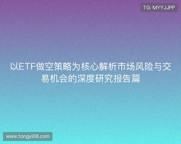 以ETF做空策略为核心解析市场风险与交易机会的深度研究报告篇