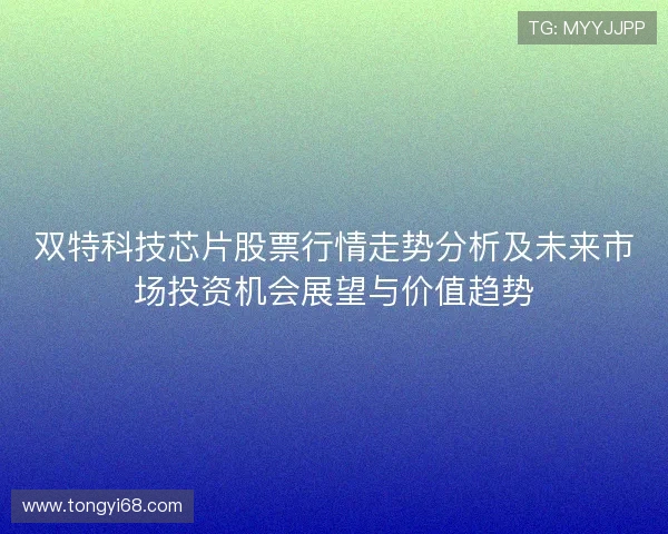 双特科技芯片股票行情走势分析及未来市场投资机会展望与价值趋势 双特科技芯片股票行情走势分析及未来市场投资机会展望与价值趋势